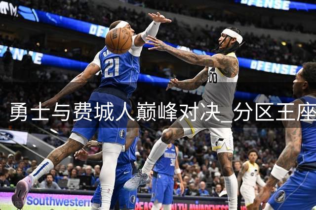 勇士与费城人巅峰对决 分区王座争夺进入白热化