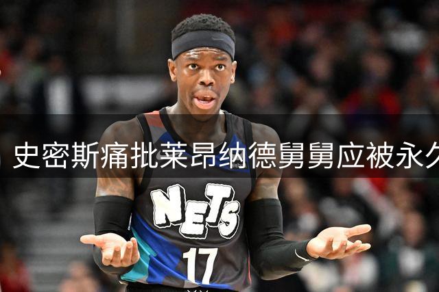 史密斯痛批莱昂纳德舅舅应被永久封禁
