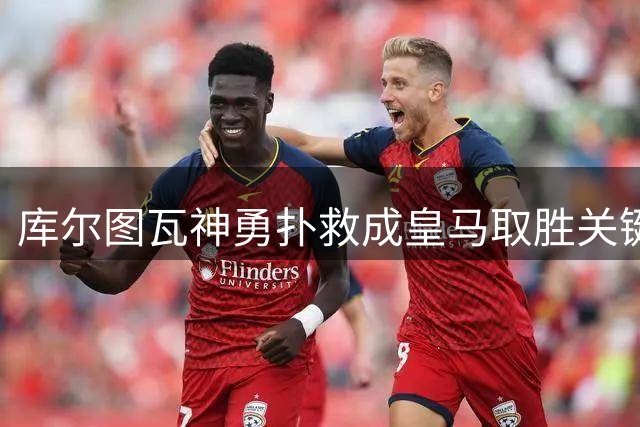 库尔图瓦神勇扑救成皇马取胜关键
