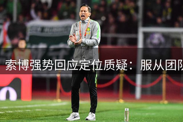 索博强势回应定位质疑：服从团队安排，享受打破质疑