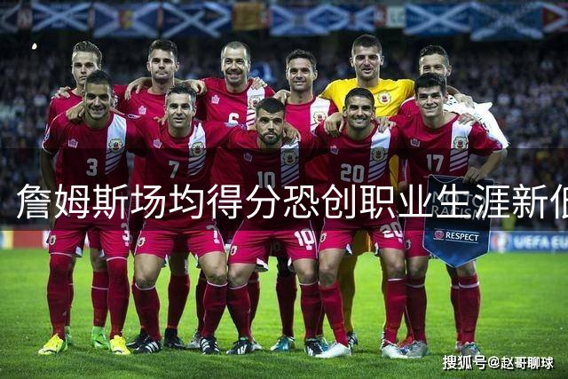 詹姆斯场均得分恐创职业生涯新低纪录